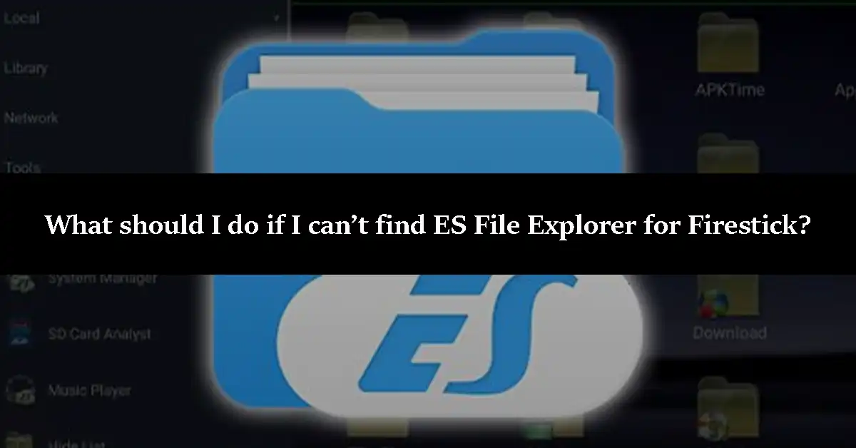 What should I do if I can’t find ES File Explorer for Firestick